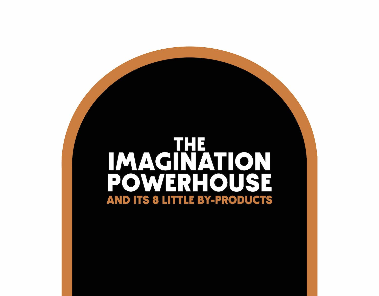 The Imagination Powerhouse and its 8 Little By-products